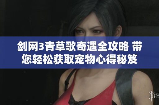剑网3青草歌奇遇全攻略 带您轻松获取宠物心得秘笈