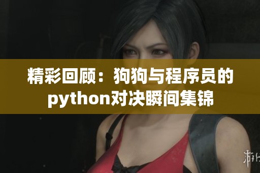 精彩回顾：狗狗与程序员的python对决瞬间集锦