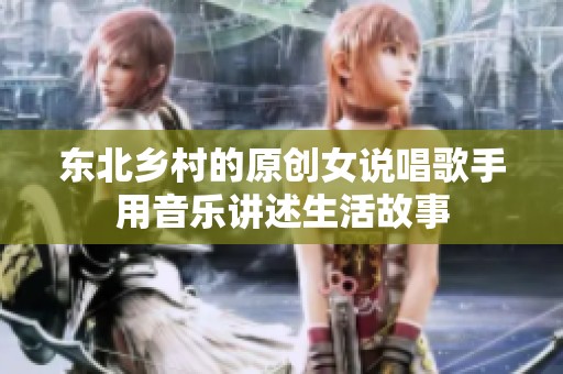 东北乡村的原创女说唱歌手用音乐讲述生活故事