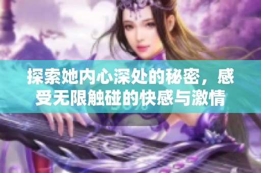 探索她内心深处的秘密，感受无限触碰的快感与激情