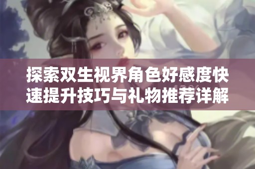 探索双生视界角色好感度快速提升技巧与礼物推荐详解