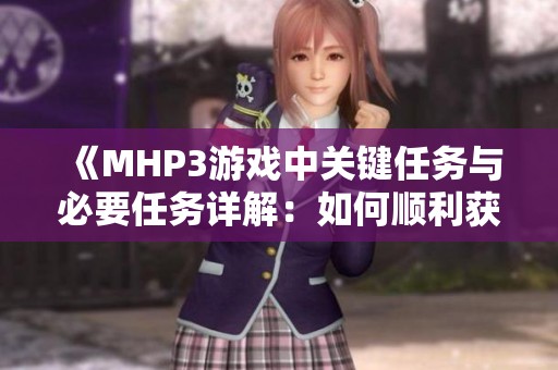 《MHP3游戏中关键任务与必要任务详解：如何顺利获得财富》