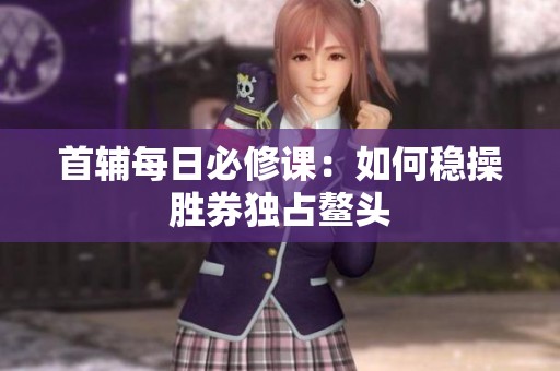 首辅每日必修课：如何稳操胜券独占鳌头