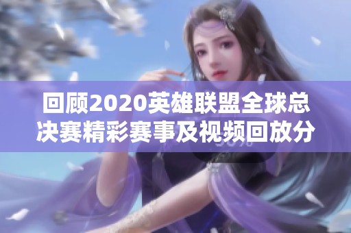回顾2020英雄联盟全球总决赛精彩赛事及视频回放分析