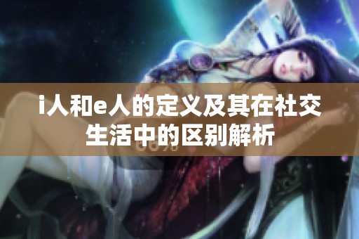 i人和e人的定义及其在社交生活中的区别解析