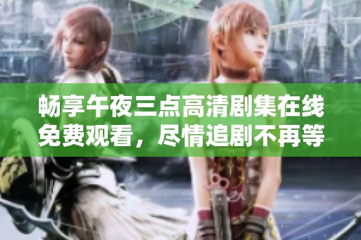 畅享午夜三点高清剧集在线免费观看，尽情追剧不再等