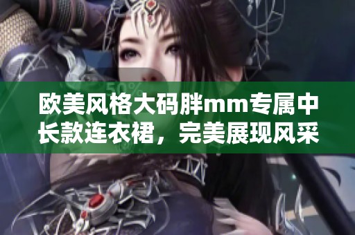 欧美风格大码胖mm专属中长款连衣裙，完美展现风采与魅力