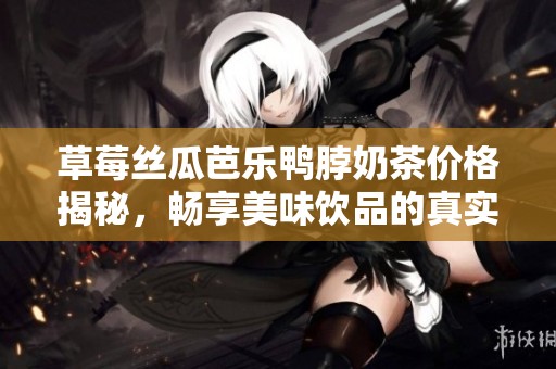 草莓丝瓜芭乐鸭脖奶茶价格揭秘，畅享美味饮品的真实成本