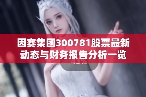 因赛集团300781股票最新动态与财务报告分析一览
