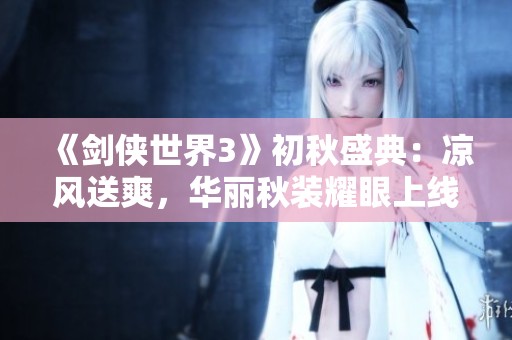 《剑侠世界3》初秋盛典：凉风送爽，华丽秋装耀眼上线