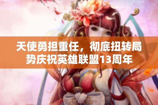天使勇担重任，彻底扭转局势庆祝英雄联盟13周年