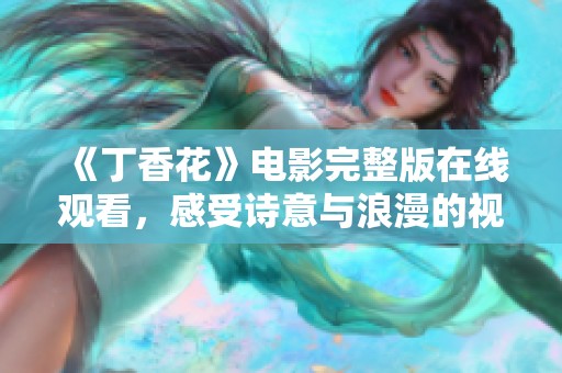 《丁香花》电影完整版在线观看，感受诗意与浪漫的视觉盛宴