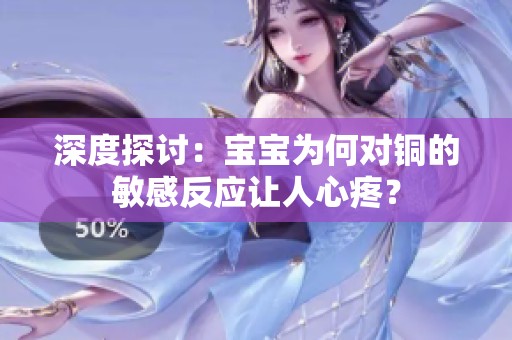深度探讨：宝宝为何对铜的敏感反应让人心疼？