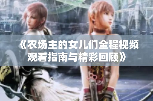 《农场主的女儿们全程视频观看指南与精彩回顾》