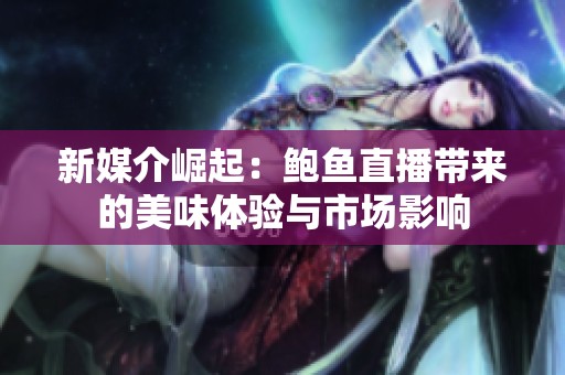 新媒介崛起：鲍鱼直播带来的美味体验与市场影响