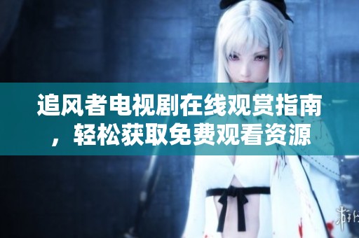 追风者电视剧在线观赏指南，轻松获取免费观看资源