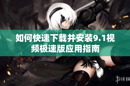 如何快速下载并安装9.1视频极速版应用指南