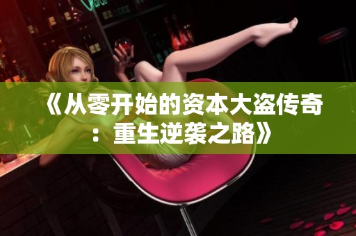 《从零开始的资本大盗传奇：重生逆袭之路》