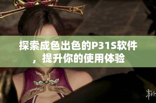 探索成色出色的P31S软件，提升你的使用体验
