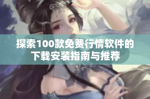 探索100款免费行情软件的下载安装指南与推荐