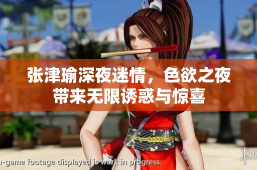 张津瑜深夜迷情，色欲之夜带来无限诱惑与惊喜