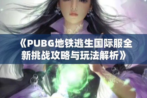 《PUBG地铁逃生国际服全新挑战攻略与玩法解析》