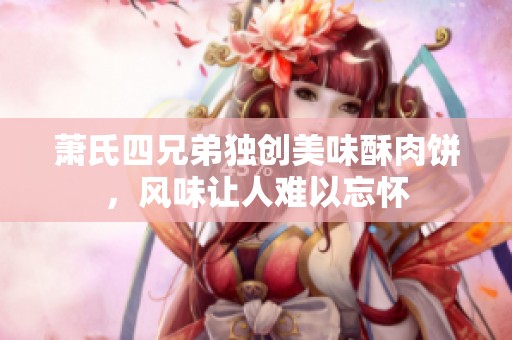 萧氏四兄弟独创美味酥肉饼，风味让人难以忘怀