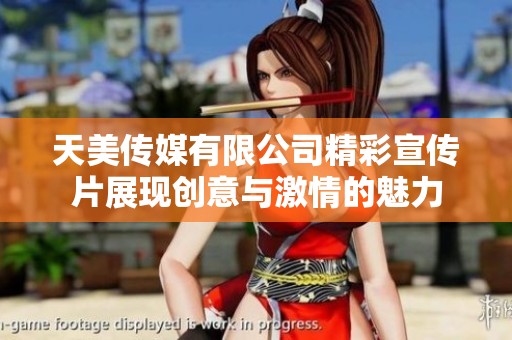 天美传媒有限公司精彩宣传片展现创意与激情的魅力
