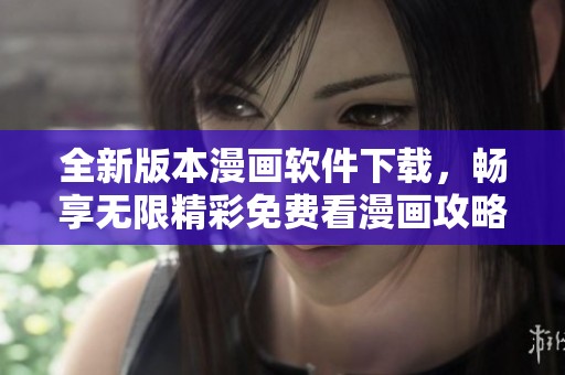 全新版本漫画软件下载，畅享无限精彩免费看漫画攻略
