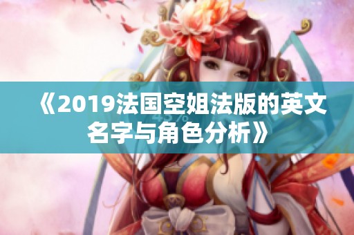 《2019法国空姐法版的英文名字与角色分析》