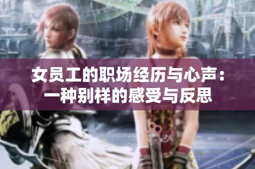 女员工的职场经历与心声：一种别样的感受与反思