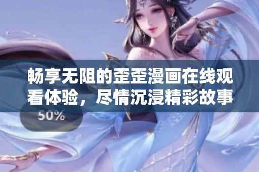 畅享无阻的歪歪漫画在线观看体验，尽情沉浸精彩故事中