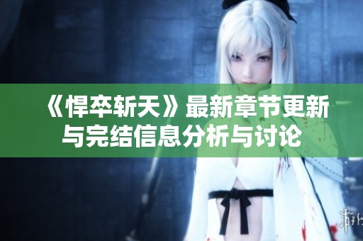 《悍卒斩天》最新章节更新与完结信息分析与讨论