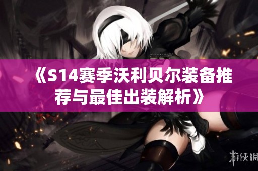《S14赛季沃利贝尔装备推荐与最佳出装解析》