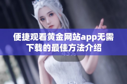 便捷观看黄金网站app无需下载的最佳方法介绍