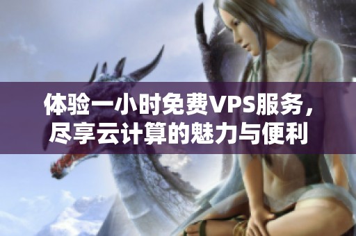 体验一小时免费VPS服务，尽享云计算的魅力与便利