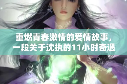 重燃青春激情的爱情故事，一段关于沈执的11小时奇遇记