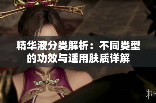 精华液分类解析：不同类型的功效与适用肤质详解