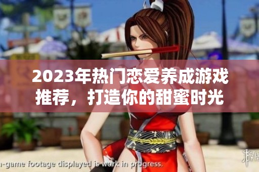 2023年热门恋爱养成游戏推荐，打造你的甜蜜时光