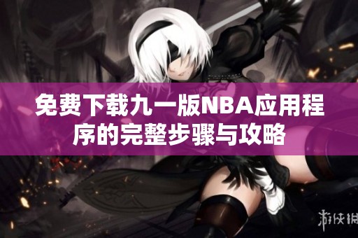 免费下载九一版NBA应用程序的完整步骤与攻略