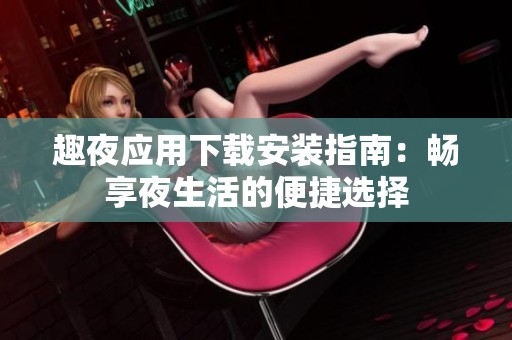 趣夜应用下载安装指南：畅享夜生活的便捷选择