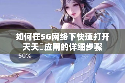如何在5G网络下快速打开天天奭应用的详细步骤