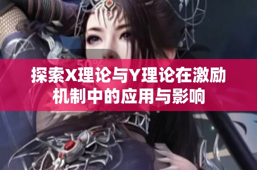 探索X理论与Y理论在激励机制中的应用与影响