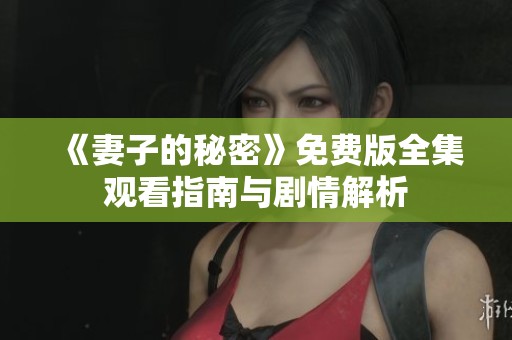 《妻子的秘密》免费版全集观看指南与剧情解析