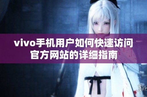 vivo手机用户如何快速访问官方网站的详细指南