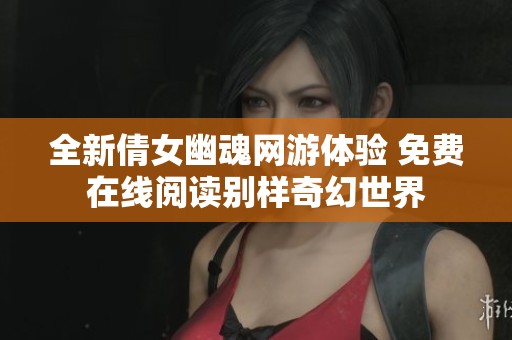 全新倩女幽魂网游体验 免费在线阅读别样奇幻世界