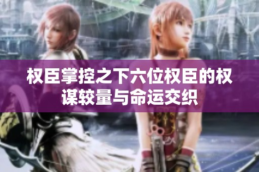 权臣掌控之下六位权臣的权谋较量与命运交织