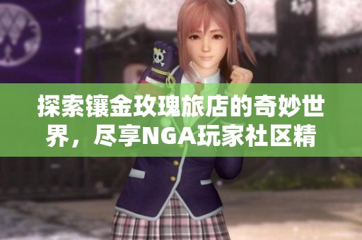探索镶金玫瑰旅店的奇妙世界，尽享NGA玩家社区精彩活动