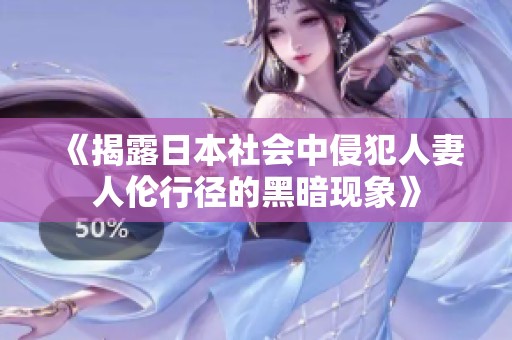 《揭露日本社会中侵犯人妻人伦行径的黑暗现象》