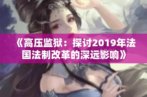 《高压监狱：探讨2019年法国法制改革的深远影响》